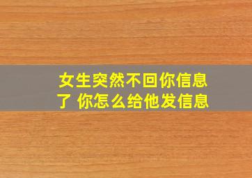 女生突然不回你信息了 你怎么给他发信息